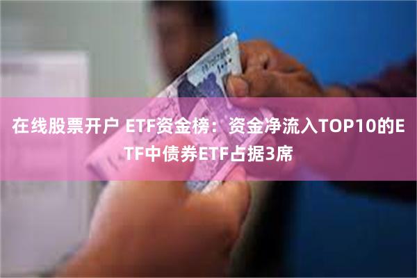 在线股票开户 ETF资金榜：资金净流入TOP10的ETF中债券ETF占据3席