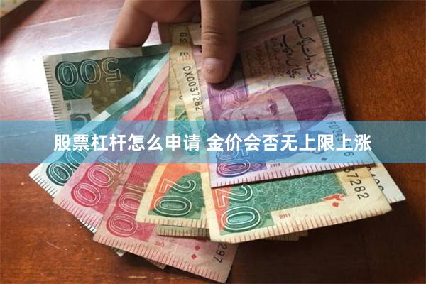 股票杠杆怎么申请 金价会否无上限上涨