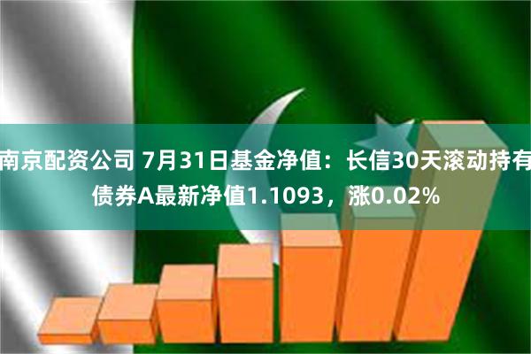 南京配资公司 7月31日基金净值：长信30天滚动持有债券A最新净值1.1093，涨0.02%