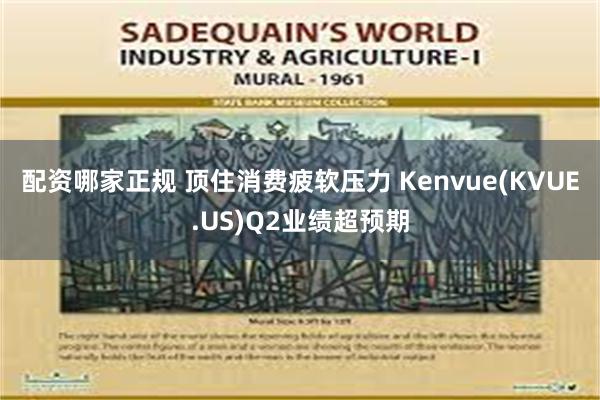 配资哪家正规 顶住消费疲软压力 Kenvue(KVUE.US)Q2业绩超预期