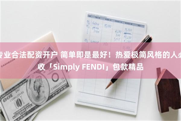 专业合法配资开户 简单即是最好！热爱极简风格的人必收「Simply FENDI」包款精品