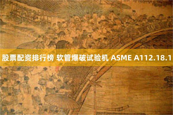 股票配资排行榜 软管爆破试验机 ASME A112.18.1