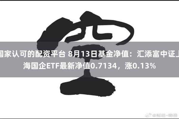 国家认可的配资平台 8月13日基金净值：汇添富中证上海国企ETF最新净值0.7134，涨0.13%