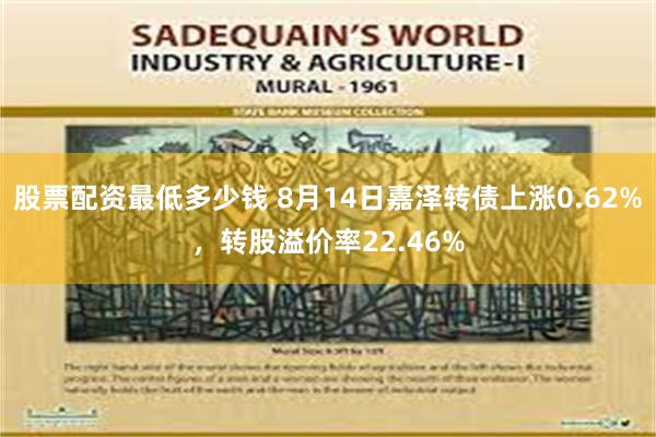 股票配资最低多少钱 8月14日嘉泽转债上涨0.62%，转股溢价率22.46%