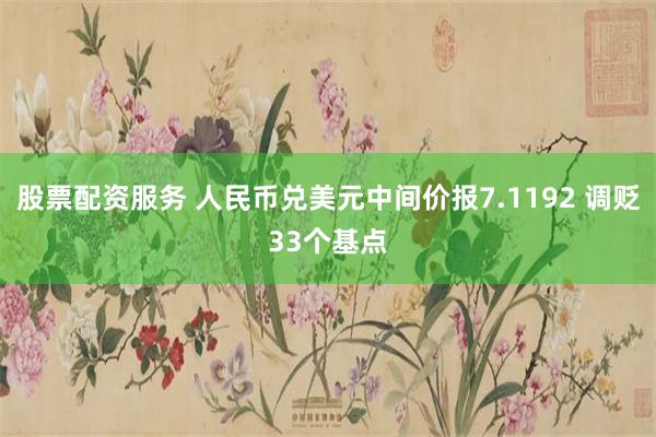 股票配资服务 人民币兑美元中间价报7.1192 调贬33个基点