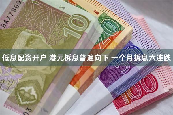 低息配资开户 港元拆息普遍向下 一个月拆息六连跌