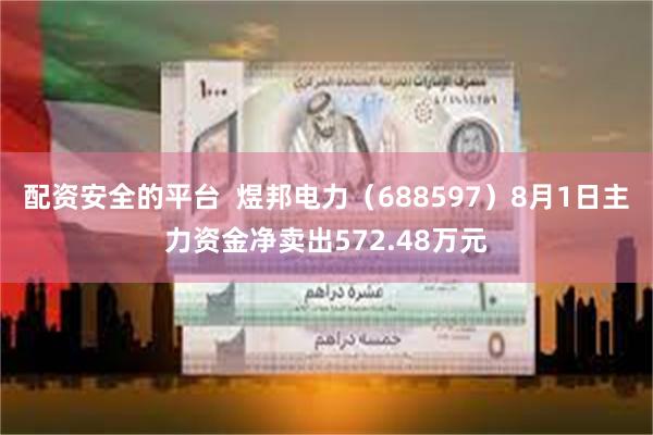 配资安全的平台  煜邦电力（688597）8月1日主力资金净卖出572.48万元