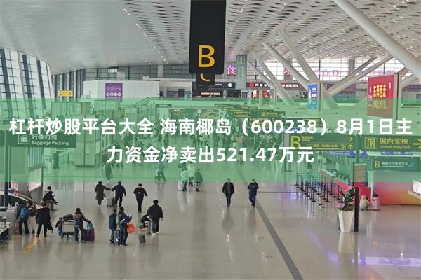 杠杆炒股平台大全 海南椰岛（600238）8月1日主力资金净卖出521.47万元