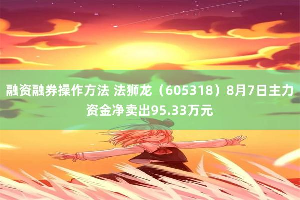 融资融券操作方法 法狮龙（605318）8月7日主力资金净卖出95.33万元