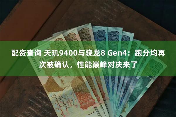 配资查询 天玑9400与骁龙8 Gen4：跑分均再次被确认，性能巅峰对决来了