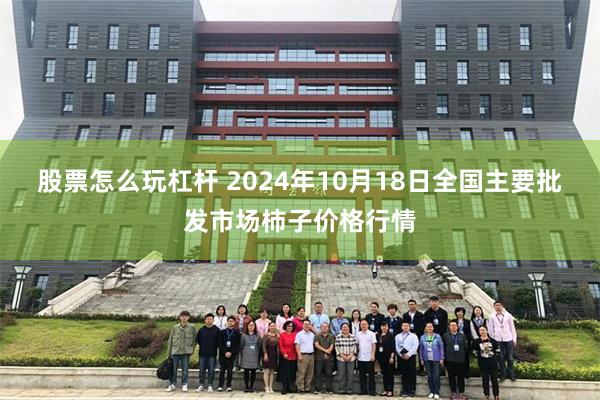 股票怎么玩杠杆 2024年10月18日全国主要批发市场柿子价格行情