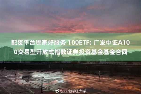 配资平台哪家好服务 100ETF: 广发中证A100交易型开放式指数证券投资基金基金合同