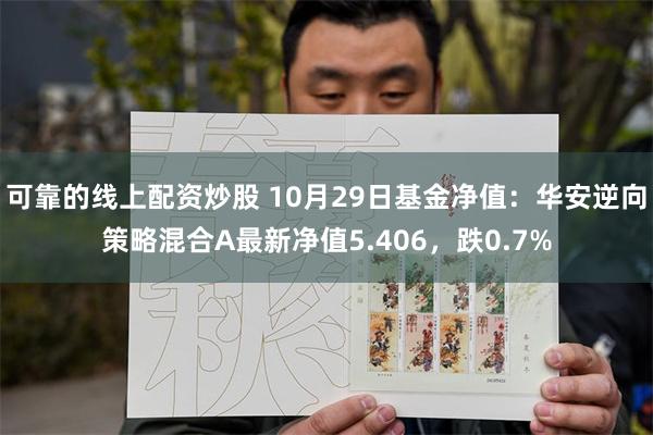 可靠的线上配资炒股 10月29日基金净值：华安逆向策略混合A最新净值5.406，跌0.7%