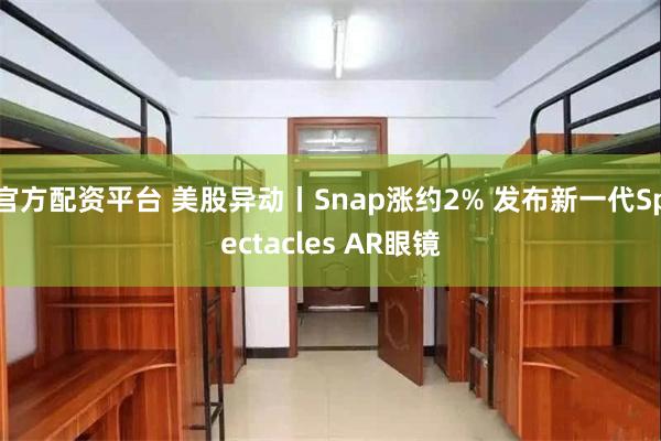 官方配资平台 美股异动丨Snap涨约2% 发布新一代Spectacles AR眼镜