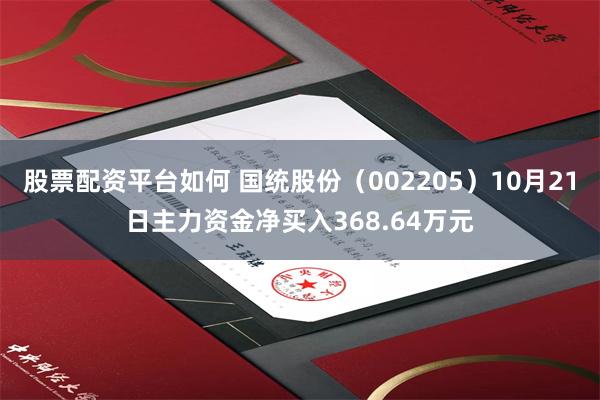 股票配资平台如何 国统股份（002205）10月21日主力资金净买入368.64万元