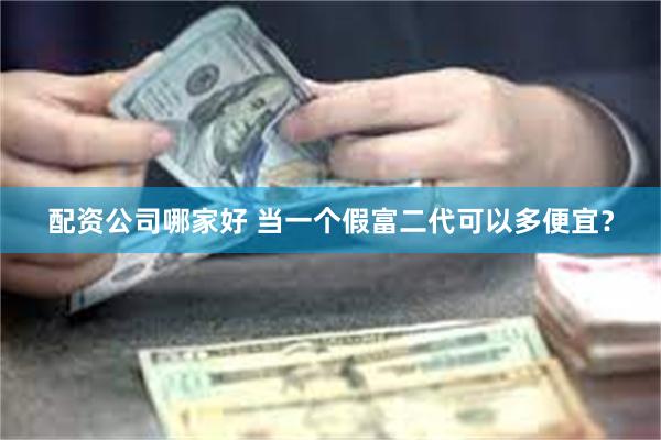 配资公司哪家好 当一个假富二代可以多便宜？