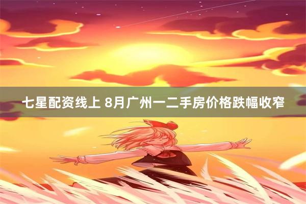 七星配资线上 8月广州一二手房价格跌幅收窄