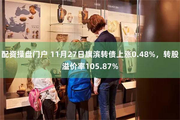 配资操盘门户 11月27日旗滨转债上涨0.48%，转股溢价率105.87%