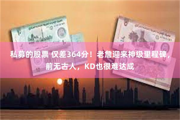 私募的股票 仅差364分！老詹迎来神级里程碑，前无古人，KD也很难达成