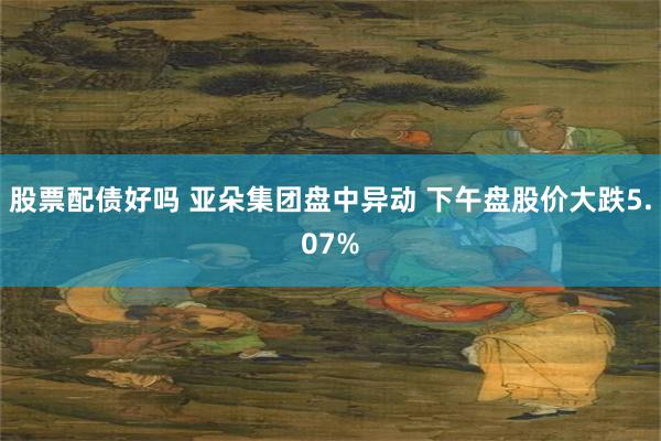 股票配债好吗 亚朵集团盘中异动 下午盘股价大跌5.07%